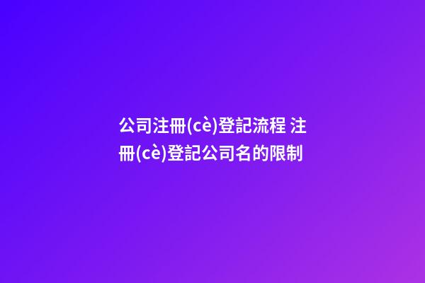公司注冊(cè)登記流程 注冊(cè)登記公司名的限制-第1張-公司起名-玄機(jī)派